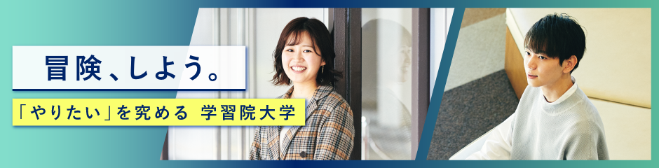 冒険、しよう。「やりたい」を究める　学習院大学